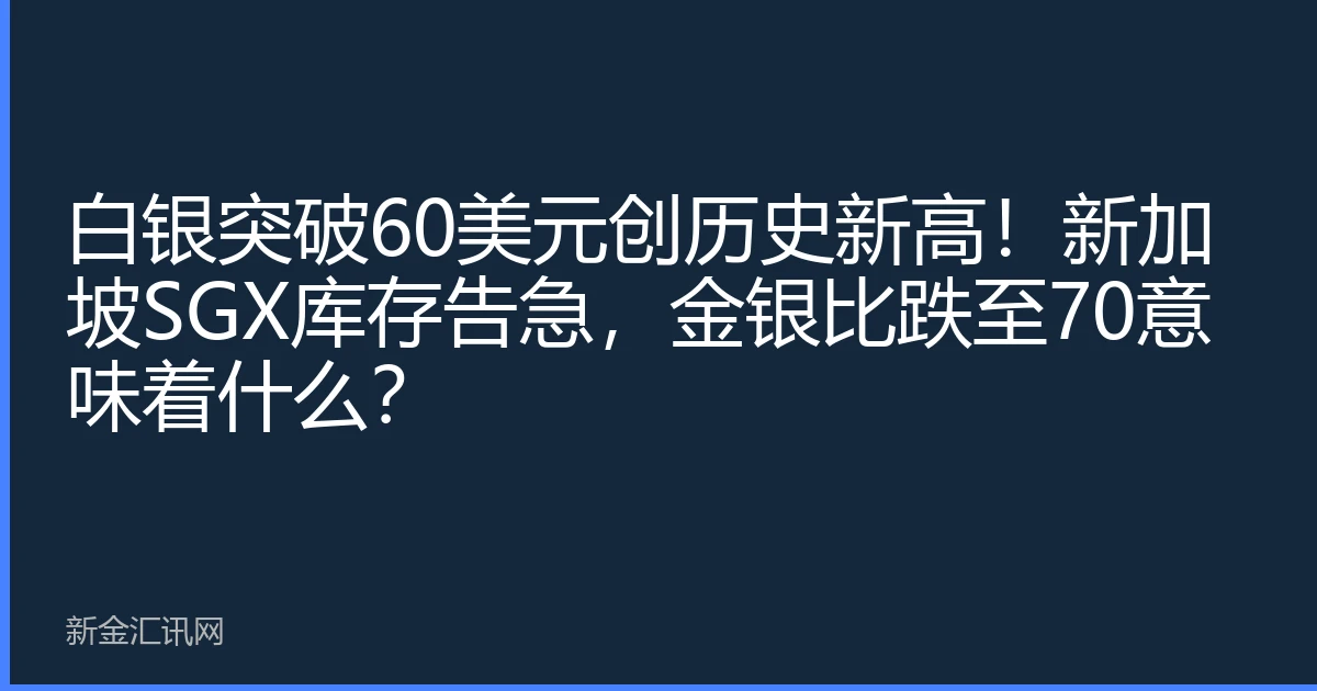 白银突破60美元创历史新高！新加坡SGX库存告急，金银比跌至70意味着什么？