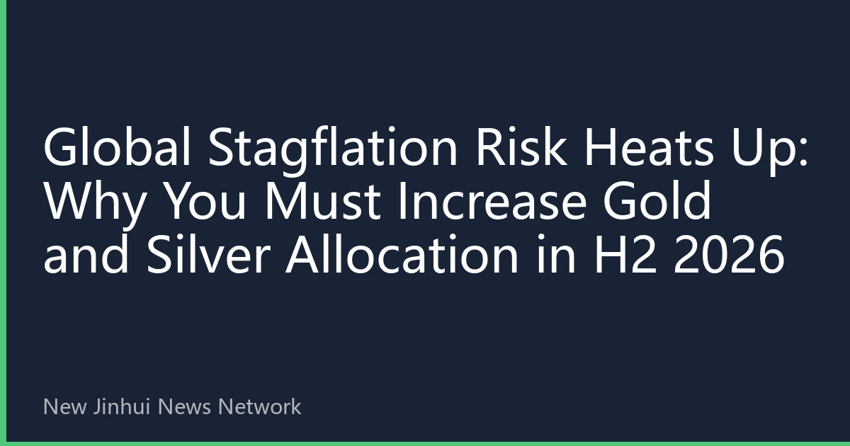 Global Stagflation Risk Heats Up: Why You Must Increase Gold and Silver Allocation in H2 2026
