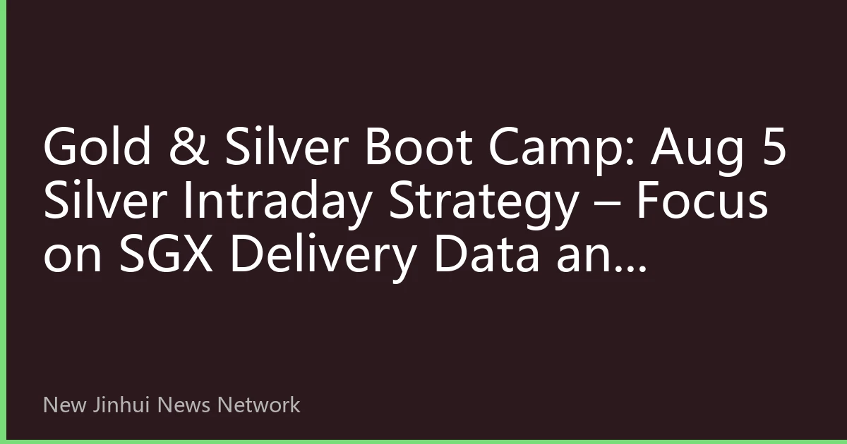 Gold & Silver Boot Camp: Aug 5 Silver Intraday Strategy – Focus on SGX Delivery Data and Capital Flow Signals