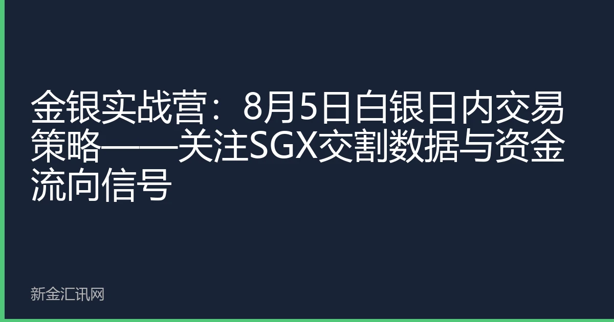 金银实战营：8月5日白银日内交易策略——关注SGX交割数据与资金流向信号