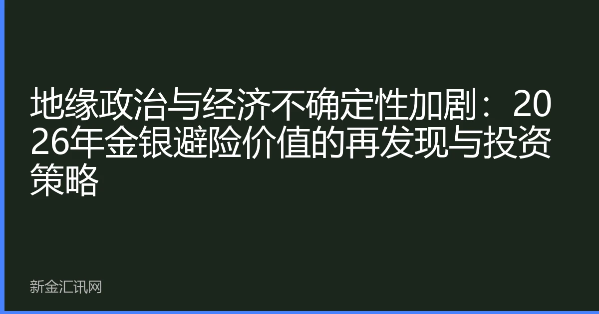 地缘政治与经济不确定性加剧:2026年金银避险价值的再发现与投资策略
