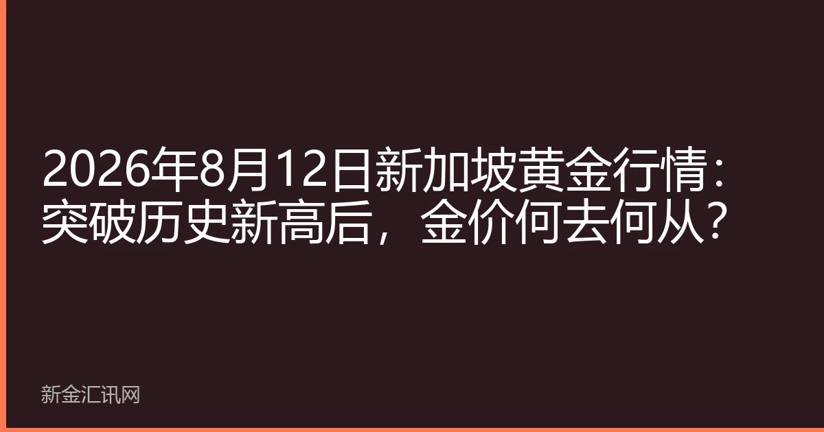 2026年8月12日新加坡黄金行情：突破历史新高后，金价何去何从？