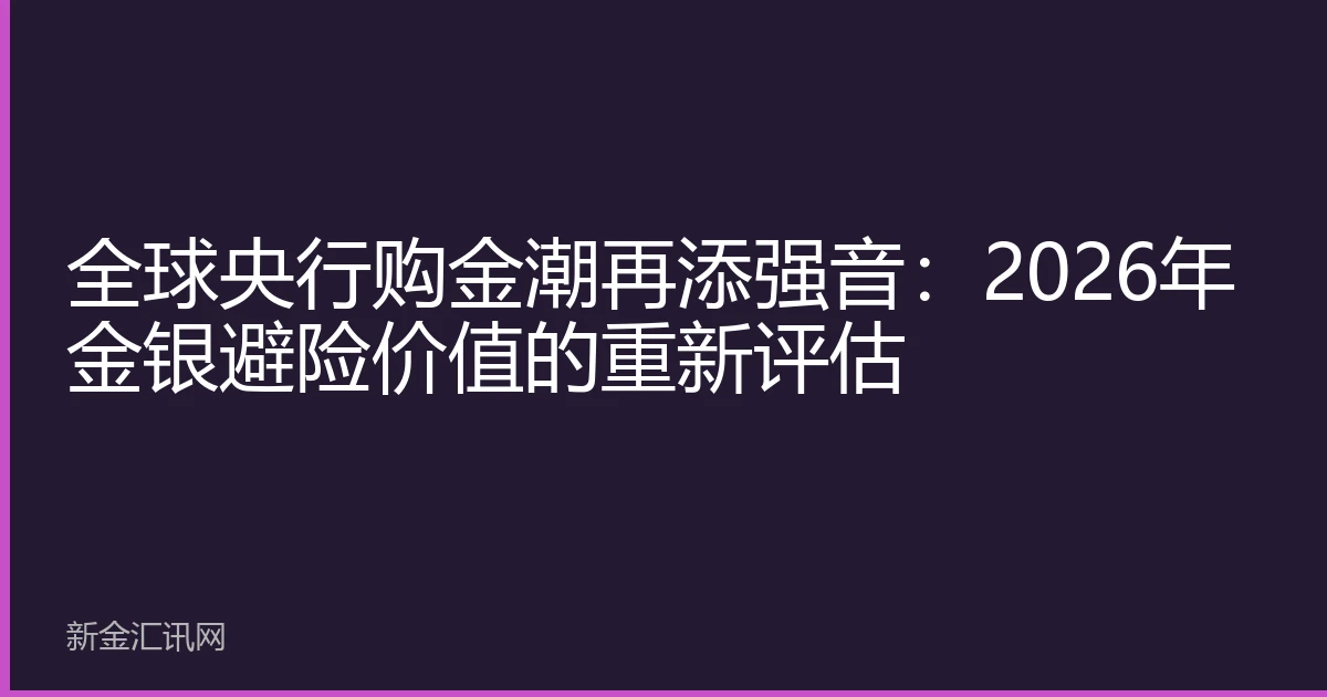 全球央行购金潮再添强音：2026年金银避险价值的重新评估