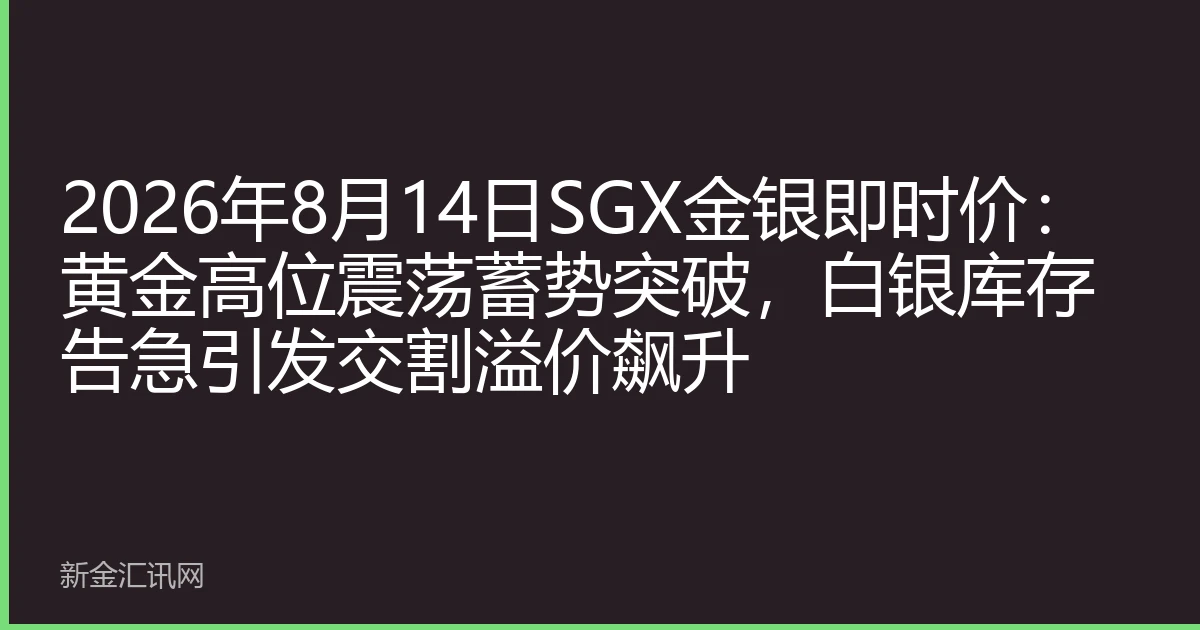 2026年8月14日SGX金银即时价：黄金高位震荡蓄势突破，白银库存告急引发交割溢价飙升
