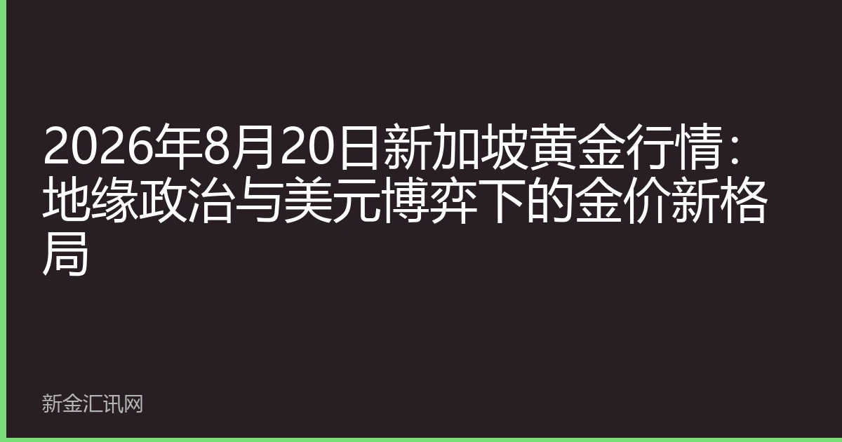 2026年8月20日新加坡黄金行情：地缘政治与美元博弈下的金价新格局
