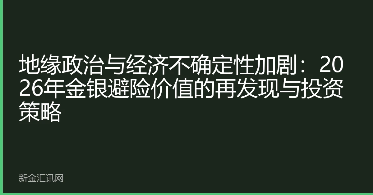 地缘政治与经济不确定性加剧：2026年金银避险价值的再发现与投资策略