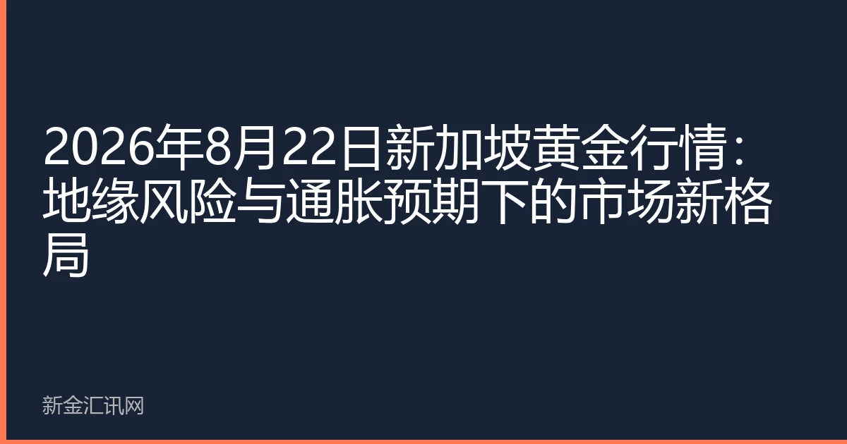 2026年8月22日新加坡黄金行情：地缘风险与通胀预期下的市场新格局