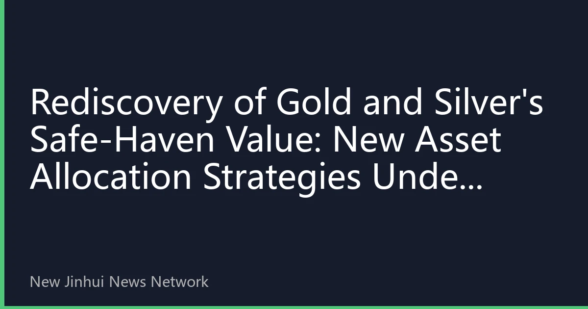 Rediscovery of Gold and Silver's Safe-Haven Value: New Asset Allocation Strategies Under Global Economic Uncertainty in 2026
