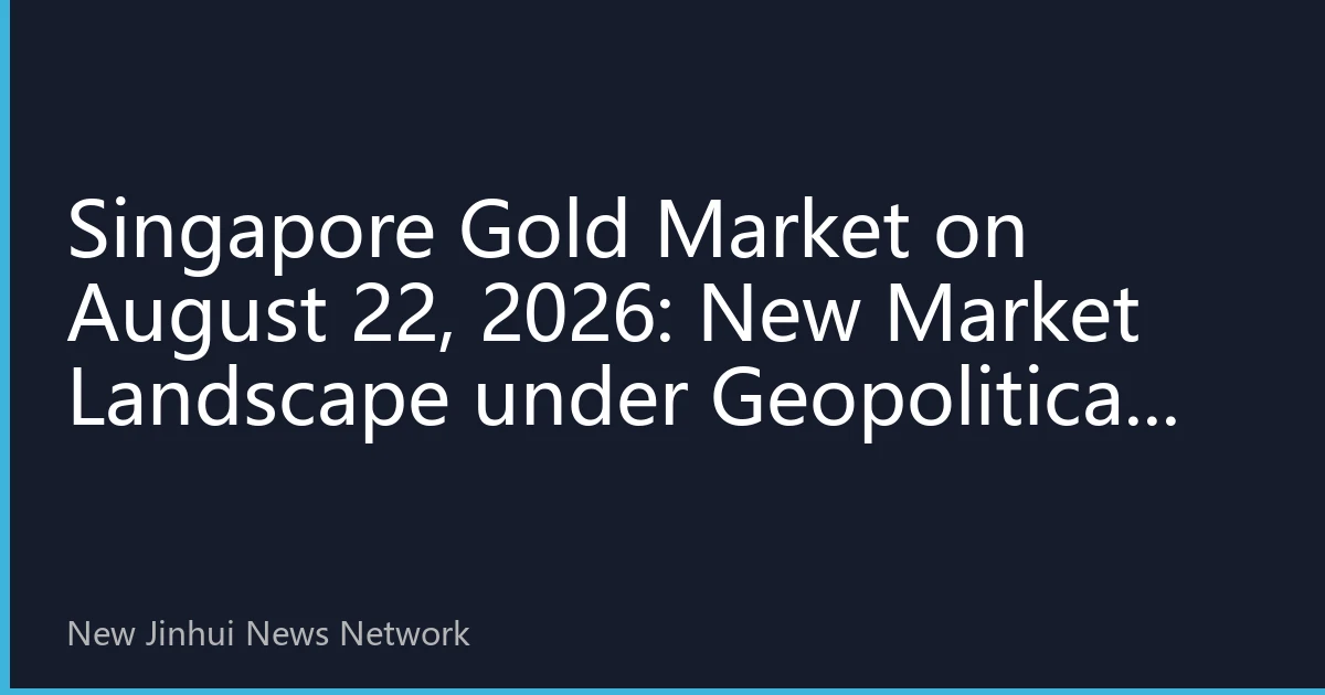 Singapore Gold Market on August 22, 2026: New Market Landscape under Geopolitical Risks and Inflation Expectations