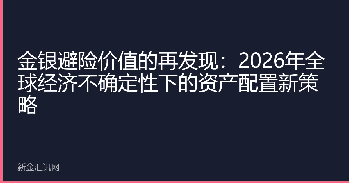 金银避险价值的再发现：2026年全球经济不确定性下的资产配置新策略