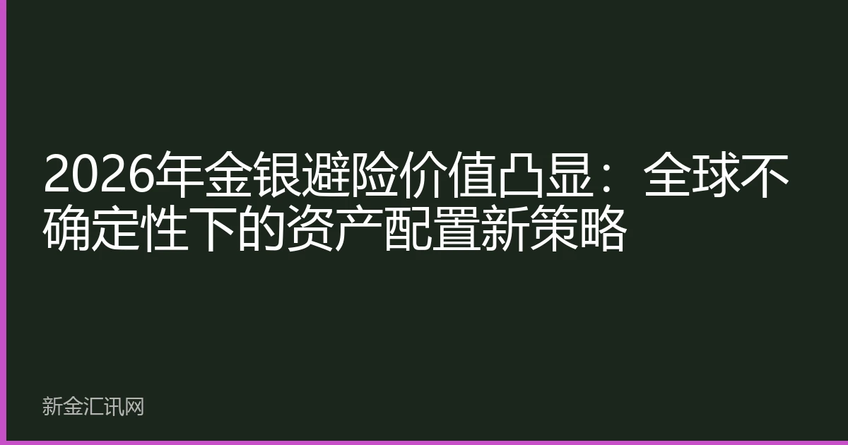 2026年金银避险价值凸显：全球不确定性下的资产配置新策略