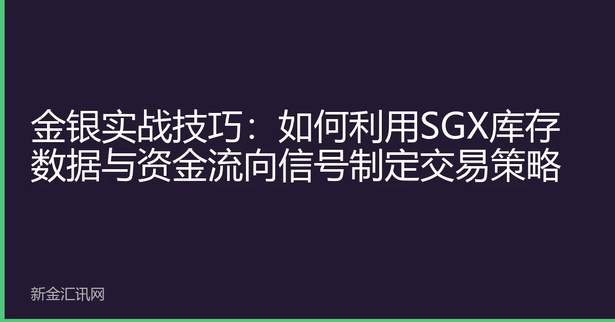 金银实战技巧：如何利用SGX库存数据与资金流向信号制定交易策略