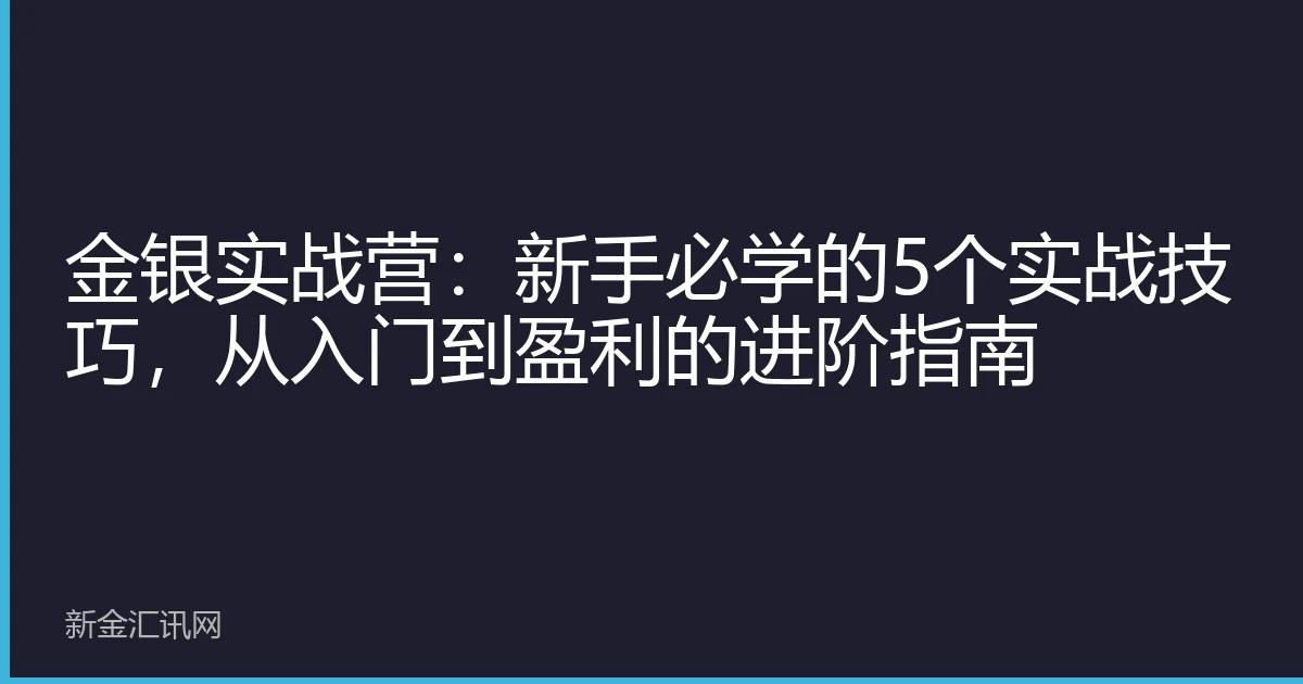 金银实战营：新手必学的5个实战技巧，从入门到盈利的进阶指南