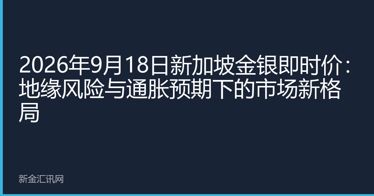 2026年9月18日新加坡金银即时价：地缘风险与通胀预期下的市场新格局
