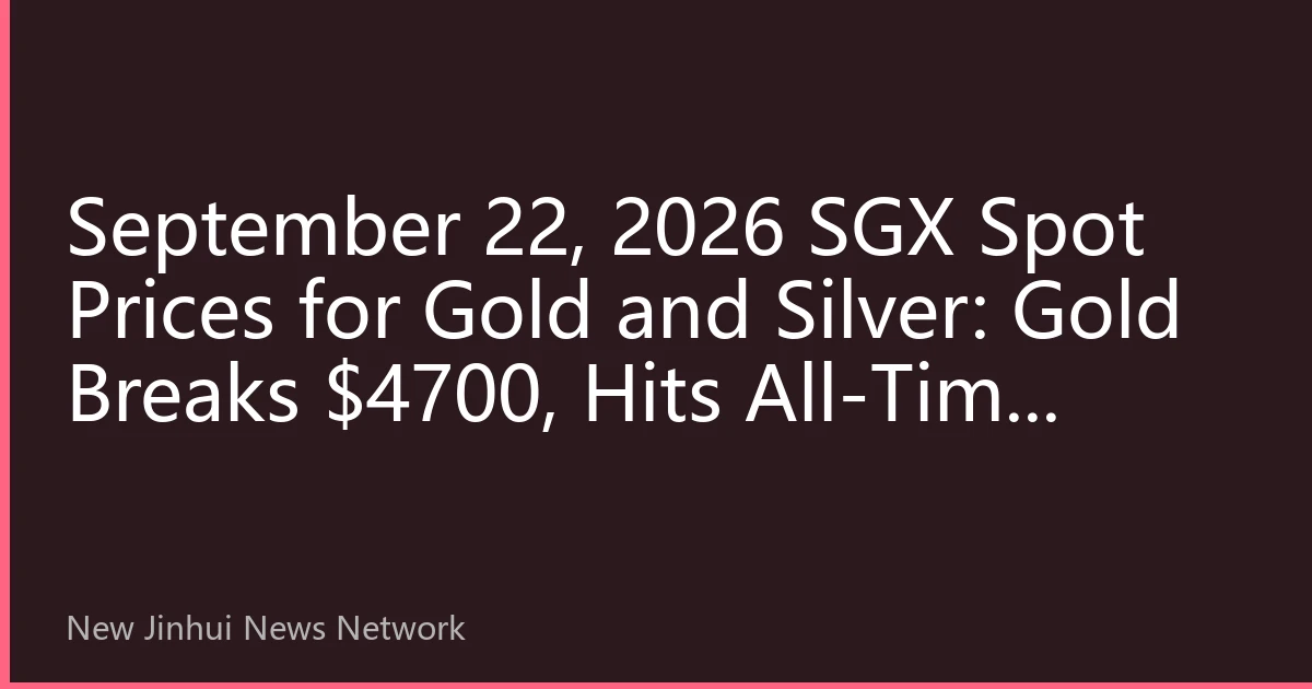 September 22, 2026 SGX Spot Prices for Gold and Silver: Gold Breaks $4700, Hits All-Time High; Silver Inventory Plummets 20%, Triggering Surge in Delivery Premium; Hedge Allocation Window Reopens
