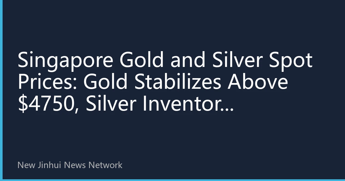 Singapore Gold and Silver Spot Prices: Gold Stabilizes Above $4750, Silver Inventory Plummets 25% Triggering Delivery Premium Surge, Hedging Allocation Window Reopens