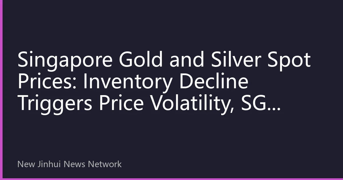 Singapore Gold and Silver Spot Prices: Inventory Decline Triggers Price Volatility, SGX Delivery Premium Hits All-Time High