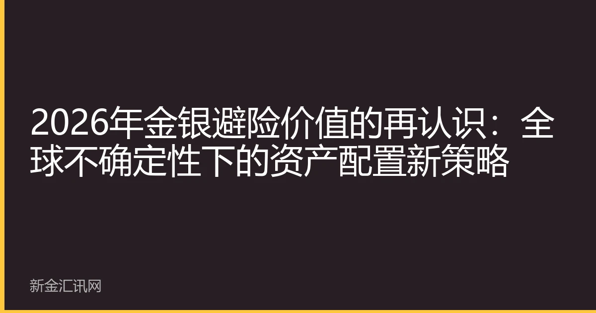 2026年金银避险价值的再认识：全球不确定性下的资产配置新策略