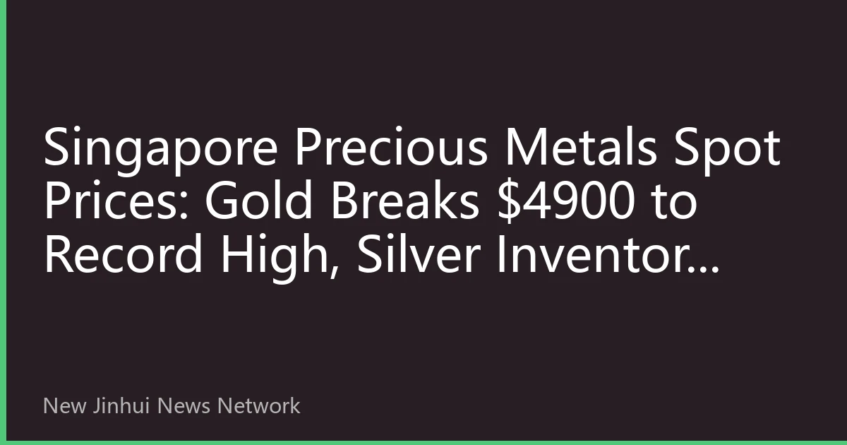 Singapore Precious Metals Spot Prices: Gold Breaks $4900 to Record High, Silver Inventory Plummets 40% Causing Delivery Premium Surge, Safe Haven Window Reopens