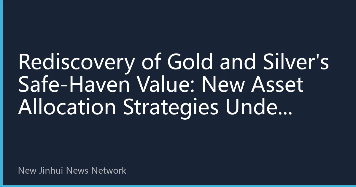 Rediscovery of Gold and Silver's Safe-Haven Value: New Asset Allocation Strategies Under Global Uncertainty in 2026