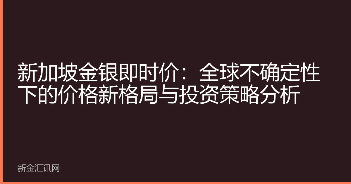 新加坡金银即时价：全球不确定性下的价格新格局与投资策略分析